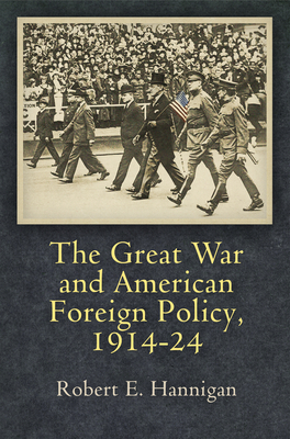 The Great War and American Foreign Policy, 1914-24 - Hannigan, Robert E