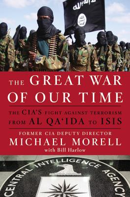 The Great War of Our Time: The Cia's Fight Against Terrorism--From Al Qa'ida to Isis - Morell, Michael, and Harlow, Bill