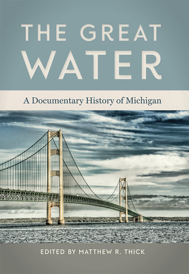 The Great Water: A Documentary History of Michigan - Thick, Matthew R (Editor)
