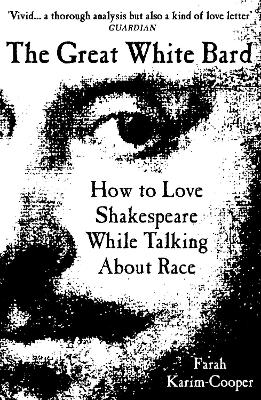 The Great White Bard: How to Love Shakespeare While Talking About Race - Karim-Cooper, Farah