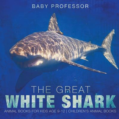 The Great White Shark: Animal Books for Kids Age 9-12 Children's Animal Books - Baby Professor