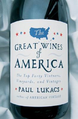 The Great Wines of America: The Top 40 Vintners, Vineyards, and Vintages - Lukacs, Paul