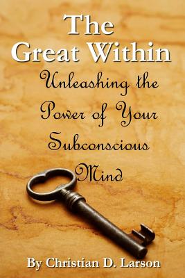 The Great Within: Unleashing the Power of Your Subconscious Mind - Larson, Christian D, and Stephenson, Pat (Editor)