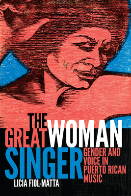 The Great Woman Singer: Gender and Voice in Puerto Rican Music - Fiol-Matta, Licia