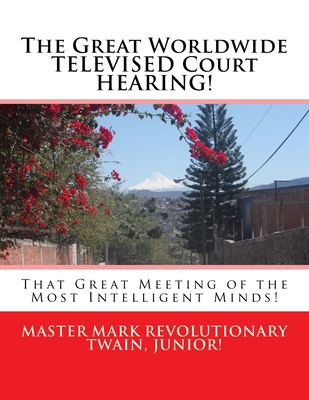 The Great Worldwide TELEVISED Court HEARING!: That Great Meeting of the Most Intelligent Minds! - Twain Jr, Mark Revolutionary