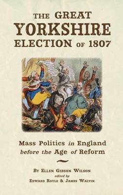 The Great Yorkshire Election of 1807: Mass Politics in England Before the Age of Reform - Wilson, Ellen Gibson, and Royle, Edward (Editor), and Walvin, James (Editor)