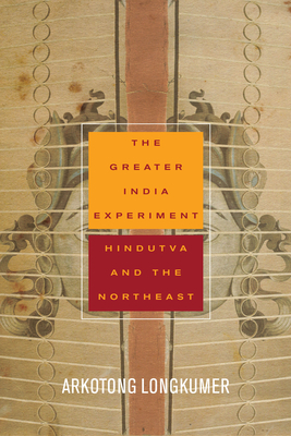 The Greater India Experiment: Hindutva and the Northeast - Longkumer, Arkotong