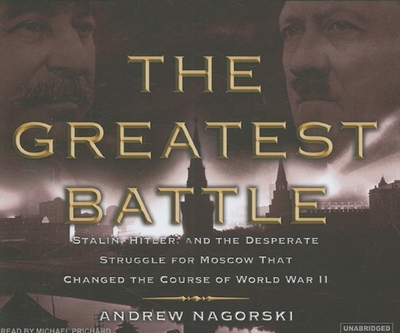 The Greatest Battle: Stalin, Hitler, and the Desperate Struggle for Moscow That Changed the Course of World War II - Nagorski, Andrew, and Prichard, Michael (Narrator)