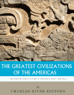 The Greatest Civilizations of the Americas: The History and Culture of the Maya, Aztec, and Inca