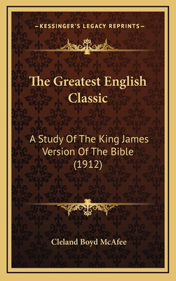 The Greatest English Classic: A Study of the King James Version of the Bible (1912) - McAfee, Cleland Boyd