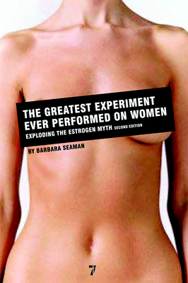 The Greatest Experiment Ever Performed on Women: Exploding the Estrogen Myth - Seaman, Barbara