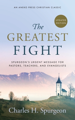 The Greatest Fight (Updated, Annotated): Spurgeon's Urgent Message for Pastors, Teachers, and Evangelists - Spurgeon, Charles H