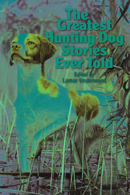 The Greatest Hunting Dog Stories Ever Told - Underwood, Lamar (Editor)