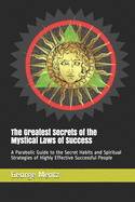 The Greatest Secrets of the Mystical Laws of Success: A Parabolic Guide to the Secret Habits and Spiritual Strategies of Highly Effective Successful People