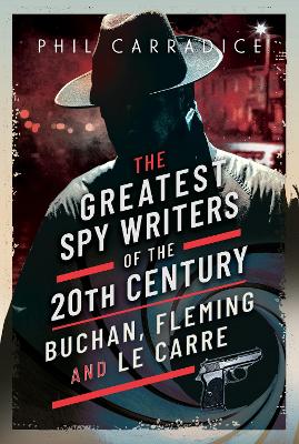 The Greatest Spy Writers of the 20th Century: Buchan, Fleming and Le Carre - Carradice, Phil