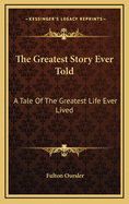 The Greatest Story Ever Told a Tale of the Greatest Life Ever Lived