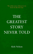 The Greatest Story Never Told: The Whole Story of Jesus in One Book for the First Time