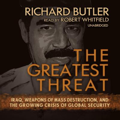 The Greatest Threat: Iraq, Weapons of Mass Destruction, and the Growing Crisis of Global Security - Butler, Richard, and Whitfield, Robert (Read by)