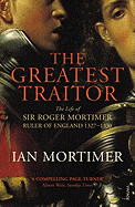 The Greatest Traitor: The Life of Sir Roger Mortimer, 1st Earl of March