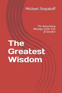 The Greatest Wisdom: The Astonishing Message of the Tree of Sacrifice