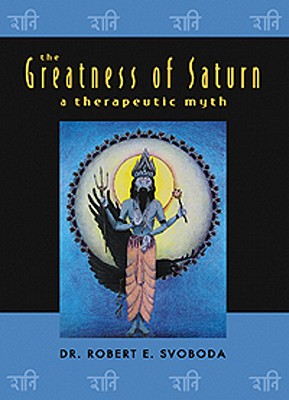 The Greatness of Saturn: A Therapeutic Myth - Svoboda, Robert, Dr.
