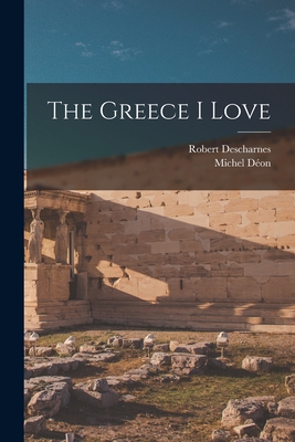 The Greece I Love - Descharnes, Robert, and Don, Michel