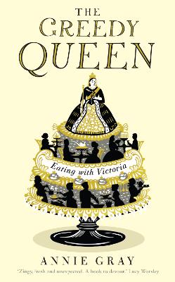 The Greedy Queen: Eating with Victoria - Gray, Annie