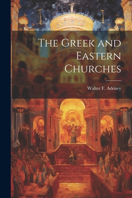 The Greek and Eastern Churches - Adeney, Walter F