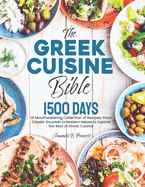 The Greek Cuisine Bible: 1500 Days of Mouthwatering Collection of Recipes, From Classic Souvlaki to Modern Mezze to Explore the Best of Greek Cuisine