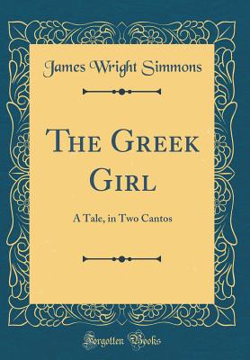 The Greek Girl: A Tale, in Two Cantos (Classic Reprint) - Simmons, James Wright