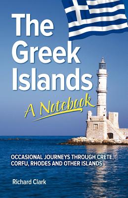 The Greek Islands - A Notebook: Occasional journeys through Crete, Corfu, Rhodes and other islands - Clark, Richard