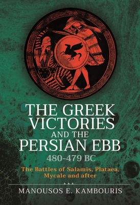 The Greek Victories and the Persian Ebb 480-479 BC: The Battles of Salamis, Plataea, Mycale and after - Kambouris, Manousos E