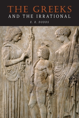 The Greeks and the Irrational - Dodds, E R