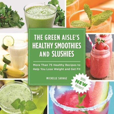 The Green Aisle's Healthy Smoothies & Slushies: More Than Seventy-Five Healthy Recipes to Help You Lose Weight and Get Fit - Savage, Michelle