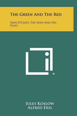 The Green And The Red: Sean O'Casey, The Man And His Plays - Koslow, Jules