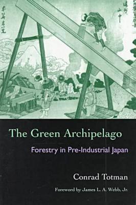 The Green Archipelago: Forestry in Pre-Industrial Japan - Totman, Conrad, and Webb Jr, James L a (Contributions by)