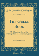 The Green Book: Or Gleanings from the Writing-Desk of a Literary Agitator (Classic Reprint)