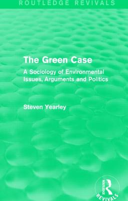 The Green Case (Routledge Revivals): A Sociology of Environmental Issues, Arguments and Politics - Yearley, Steven