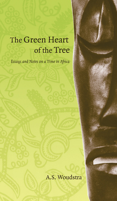 The Green Heart of the Tree: Essays and Notes on a Time in Africa - Woudstra, Annette S