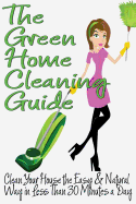 The Green Home Cleaning Guide: Clean Your House the Easy and Natural Way in Less Than 30 Minutes a Day