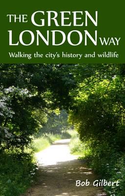 The Green London Way: Walking the City's History and Wildlife - Gilbert, Bob