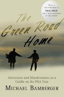The Green Road Home: Adventures and Misadventures as a Caddie on the PGA Tour - Bamberger, Michael, and Price, Nick, Che (Foreword by)