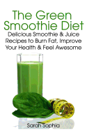 The Green Smoothie Diet: Delicious Smoothie and Juice Recipes to Burn Fat, Improve Your Health and Feel Awesome