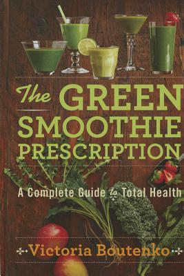 The Green Smoothie Prescription: A Complete Guide to Total Health - Boutenko, Victoria