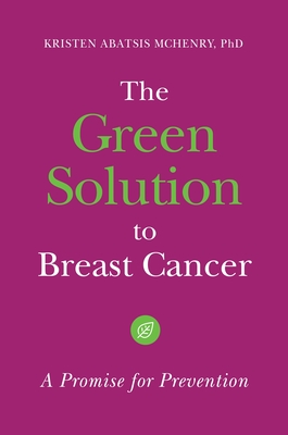 The Green Solution to Breast Cancer: A Promise for Prevention - Ph.D., Kristen Abatsis McHenry