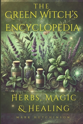 The Green Witch's Encyclopedia: Herbs, Magic & Healing - Hutchinson, Mark