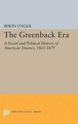 The Greenback Era: A Social and Political History of American Finance 1865-1879 - Unger, Irwin