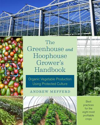The Greenhouse and Hoophouse Grower's Handbook: Organic Vegetable Production Using Protected Culture - Mefferd, Andrew