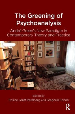 The Greening of Psychoanalysis: Andre Green's New Paradigm in Contemporary Theory and Practice - Kohon, Gregorio (Editor), and Perelberg, Rosine J. (Editor)