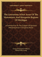 The Greenstone Schist Areas of the Menominee and Marquette Regions of Michigan: A Contribution to the Subject of Dynamic Metamorphism in Eruptive Rocks (Classic Reprint)
